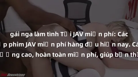 gái nga làm tình Tải JAV miễn phí: Các trang web cung cấp phim JAV miễn phí hàng đầu hiện nay. Các tác phẩm chất lượng cao, hoàn toàn miễn phí, giúp bạn thỏa mãn niềm đam mê mà không tốn kém.