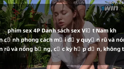 phim sex 4P Danh sách sex Việt Nam không che - Ảnh toàn cảnh phong cách mới đầy quyến rũ và nóng bỏng, cực kỳ hấp dẫn, không thể bỏ qua!