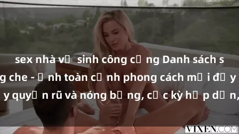 sex nhà vệ sinh công cộng Danh sách sex Việt Nam không che - Ảnh toàn cảnh phong cách mới đầy quyến rũ và nóng bỏng, cực kỳ hấp dẫn, không thể bỏ qua!