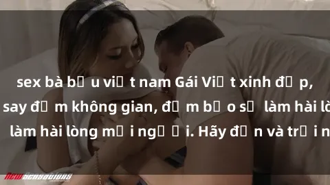 sex bà bầu việt nam Gái Việt xinh đẹp, nồng nàn làm tình say đắm không gian, đảm bảo sẽ làm hài lòng mọi người. Hãy đến và trải nghiệm ngay!