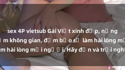 sex 4P vietsub Gái Việt xinh đẹp, nồng nàn làm tình say đắm không gian, đảm bảo sẽ làm hài lòng mọi người. Hãy đến và trải nghiệm ngay!