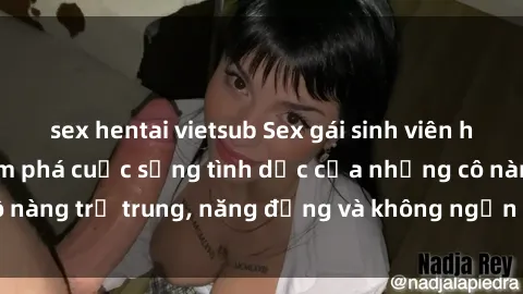 sex hentai vietsub Sex gái sinh viên hot nhất: Cùng khám phá cuộc sống tình dục của những cô nàng trẻ trung, năng động và không ngần ngại thử nghiệm!