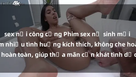 sex nơi công cộng Phim sex nữ sinh mới nhất: Trải nghiệm nhiều tình huống kích thích, không che hoàn toàn, giúp thỏa mãn cơn khát tình dục của các bạn trẻ