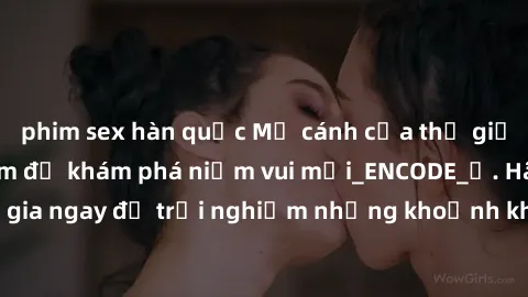 phim sex hàn quốc Mở cánh cửa thế giới sex MILF Việt Nam để khám phá niềm vui mới_ENCODE_. Hãy tham gia ngay để trải nghiệm những khoảnh khắc đầy kích thích và đam mê.
