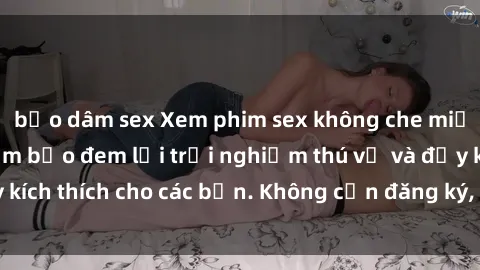 bạo dâm sex Xem phim sex không che miễn phí tại đây, đảm bảo đem lại trải nghiệm thú vị và đầy kích thích cho các bạn. Không cần đăng ký, hoàn toàn miễn phí.