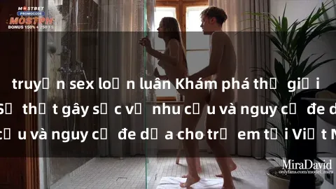 truyện sex loạn luân Khám phá thế giới sex loli Việt Nam: Sự thật gây sốc về nhu cầu và nguy cơ đe dọa cho trẻ em tại Việt Nam
