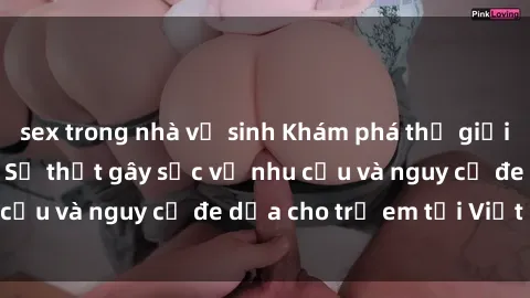 sex trong nhà vệ sinh Khám phá thế giới sex loli Việt Nam: Sự thật gây sốc về nhu cầu và nguy cơ đe dọa cho trẻ em tại Việt Nam