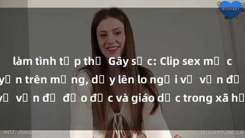 làm tình tập thể Gây sốc: Clip sex mẹ con Việt Nam lan truyền trên mạng, dấy lên lo ngại về vấn đề đạo đức và giáo dục trong xã hội hiện nay.